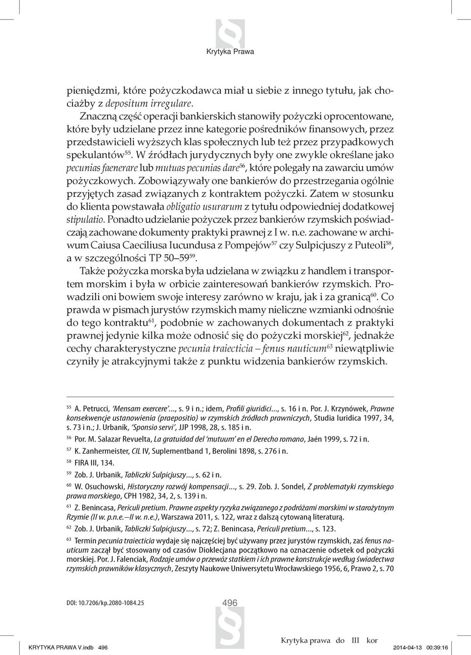 przypadkowych spekulantów 55. W źródłach jurydycznych były one zwykle określane jako pecunias faenerare lub mutuas pecunias dare 56, które polegały na zawarciu umów pożyczkowych.