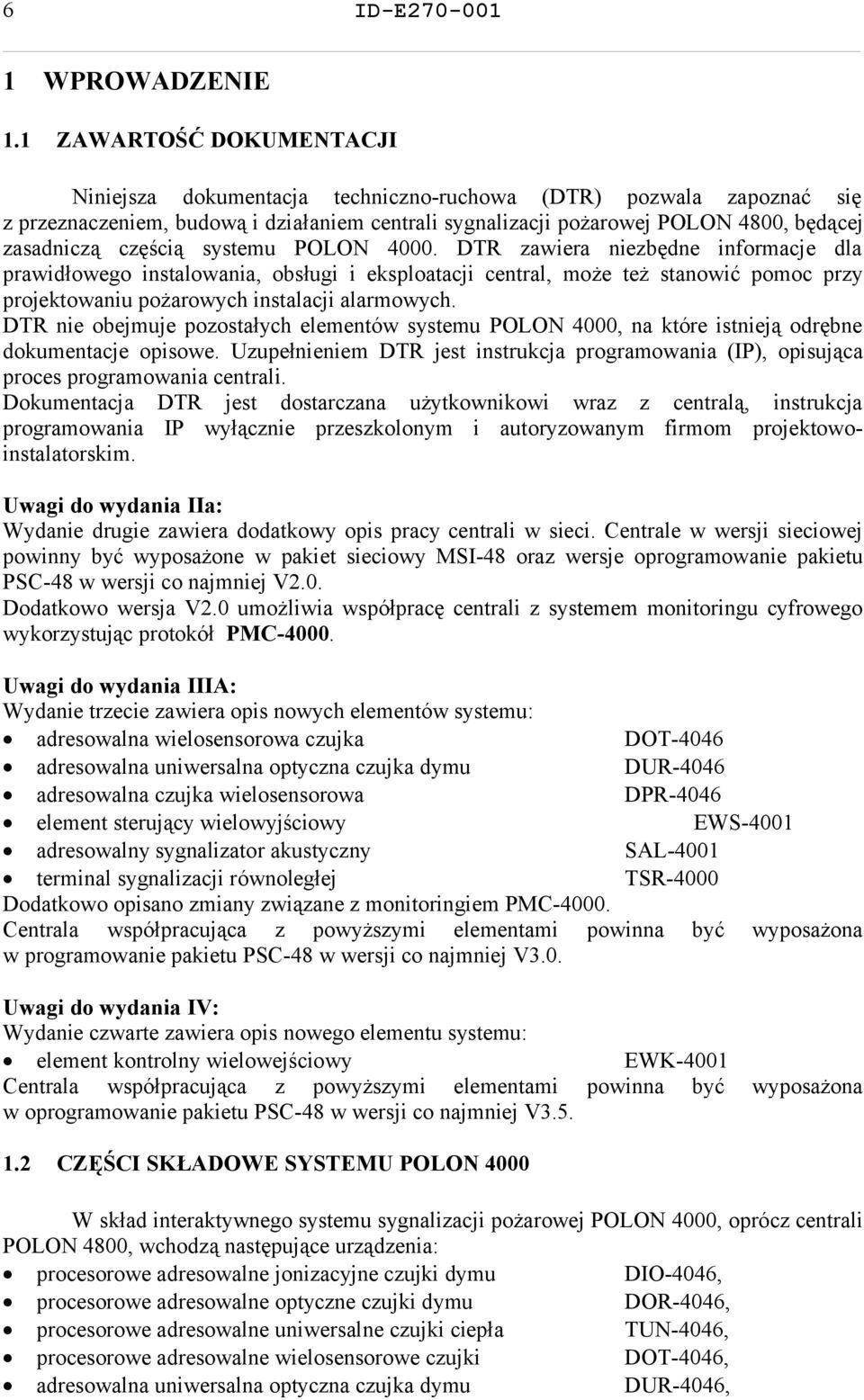 częścią systemu POLON 4000. DTR zawiera niezbędne informacje dla prawidłowego instalowania, obsługi i eksploatacji central, może też stanowić pomoc przy projektowaniu pożarowych instalacji alarmowych.