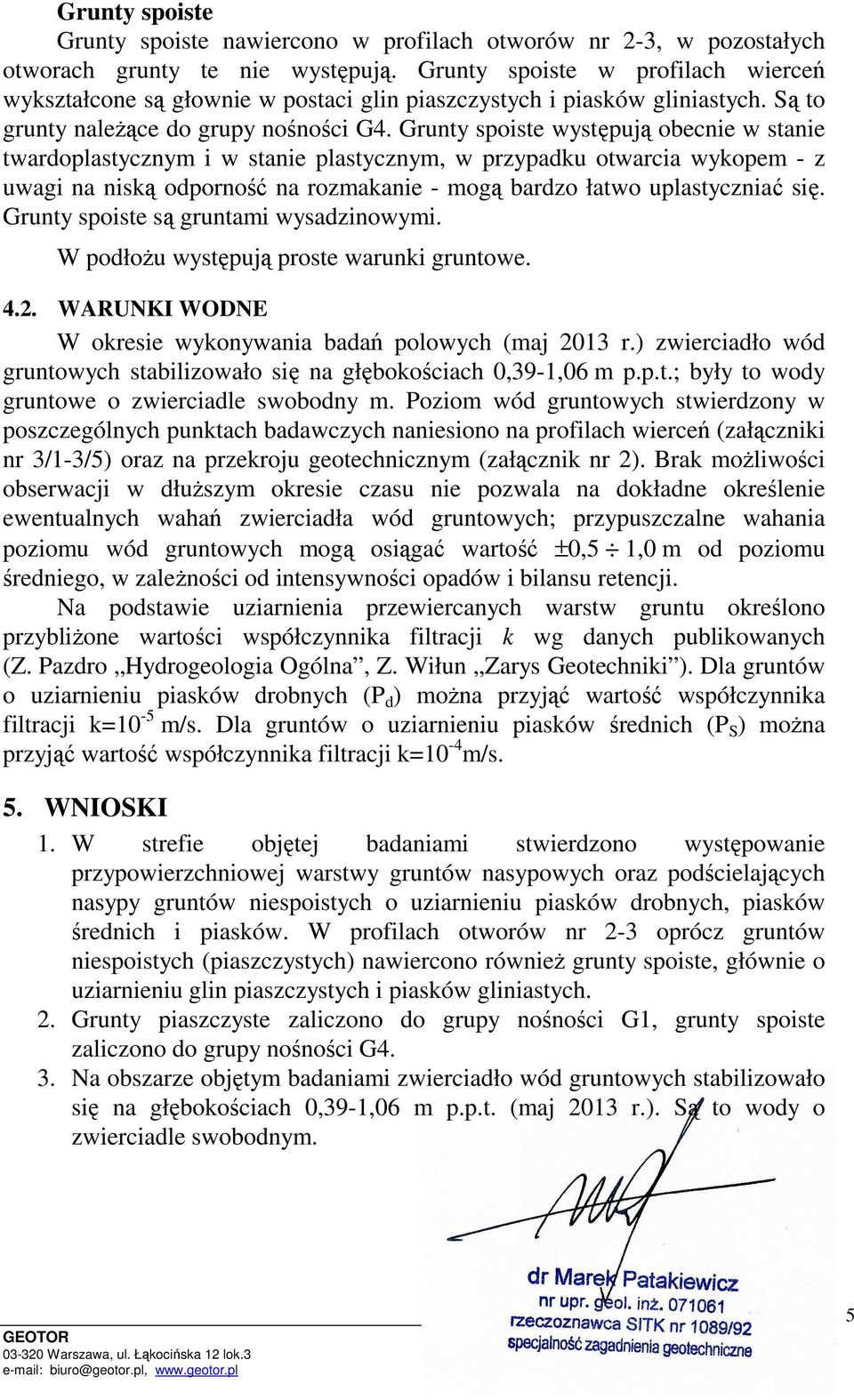 Grunty spoiste występują obecnie w stanie twardoplastycznym i w stanie plastycznym, w przypadku otwarcia wykopem - z uwagi na niską odporność na rozmakanie - mogą bardzo łatwo uplastyczniać się.