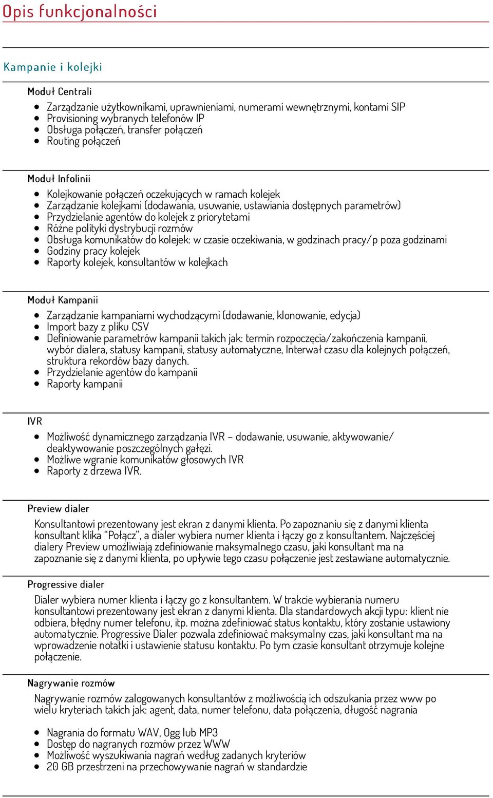 agentów do kolejek z priorytetami Różne polityki dystrybucji rozmów Obsługa komunikatów do kolejek: w czasie oczekiwania, w godzinach pracy/p poza godzinami Godziny pracy kolejek Raporty kolejek,