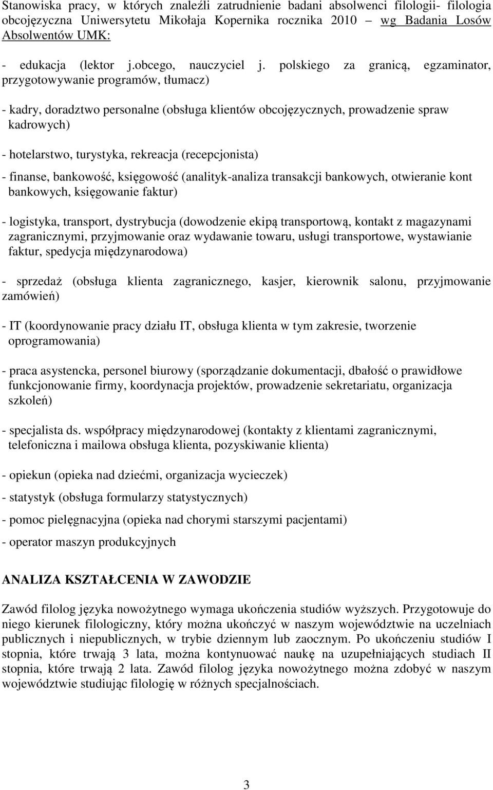 polskiego za granicą, egzaminator, przygotowywanie programów, tłumacz) - kadry, doradztwo personalne (obsługa klientów obcojęzycznych, prowadzenie spraw kadrowych) - hotelarstwo, turystyka, rekreacja