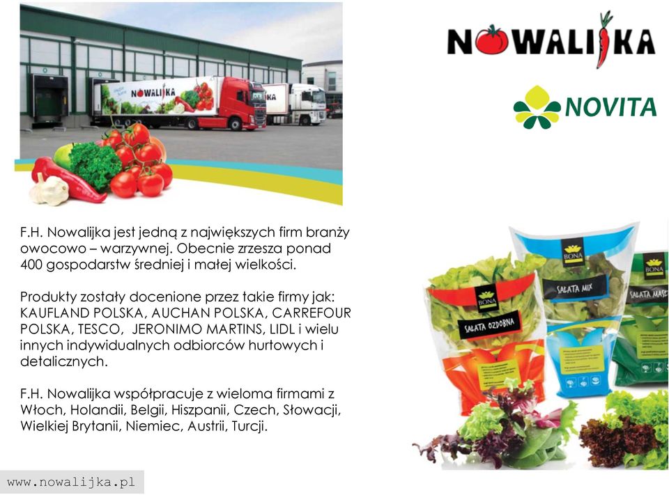 Produkty zostały docenione przez takie firmy jak: KAUFLAND POLSKA, AUCHAN POLSKA, CARREFOUR POLSKA, TESCO, JERONIMO