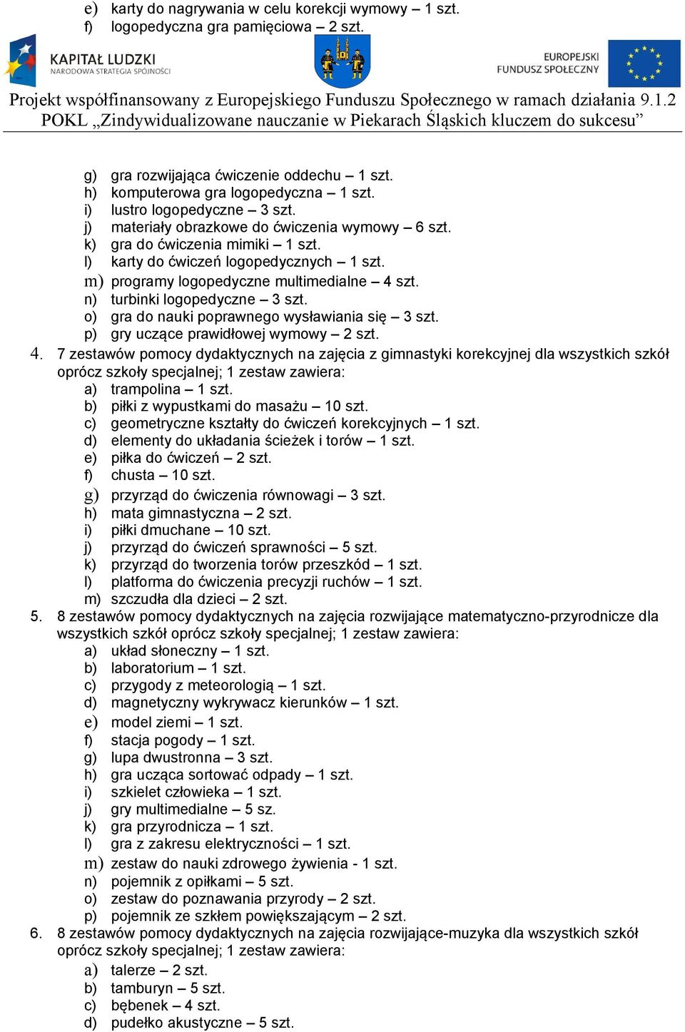 m) programy logopedyczne multimedialne 4 szt. n) turbinki logopedyczne 3 szt. o) gra do nauki poprawnego wysławiania się 3 szt. p) gry uczące prawidłowej wymowy 2 szt. 4. 7 zestawów pomocy dydaktycznych na zajęcia z gimnastyki korekcyjnej dla wszystkich szkół oprócz szkoły specjalnej; 1 zestaw zawiera: a) trampolina 1 szt.