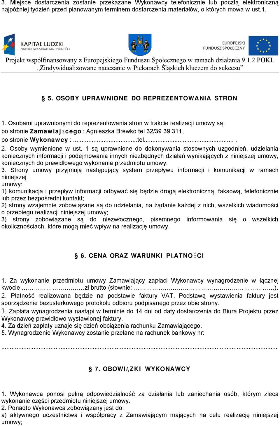 Osobami uprawnionymi do reprezentowania stron w trakcie realizacji umowy są: po stronie Zamawiają c ego : Agnieszka Brewko tel 32/39 39 311, po stronie Wykonawcy :...tel.... 2. Osoby wymienione w ust.