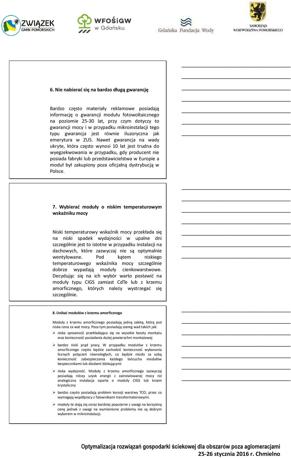 Nawet gwarancja na wady ukryte, która często wynosi 10 lat jest trudna do wyegzekwowania w przypadku, gdy producent nie posiada fabryki lub przedstawicielstwa w Europie a moduł był zakupiony poza