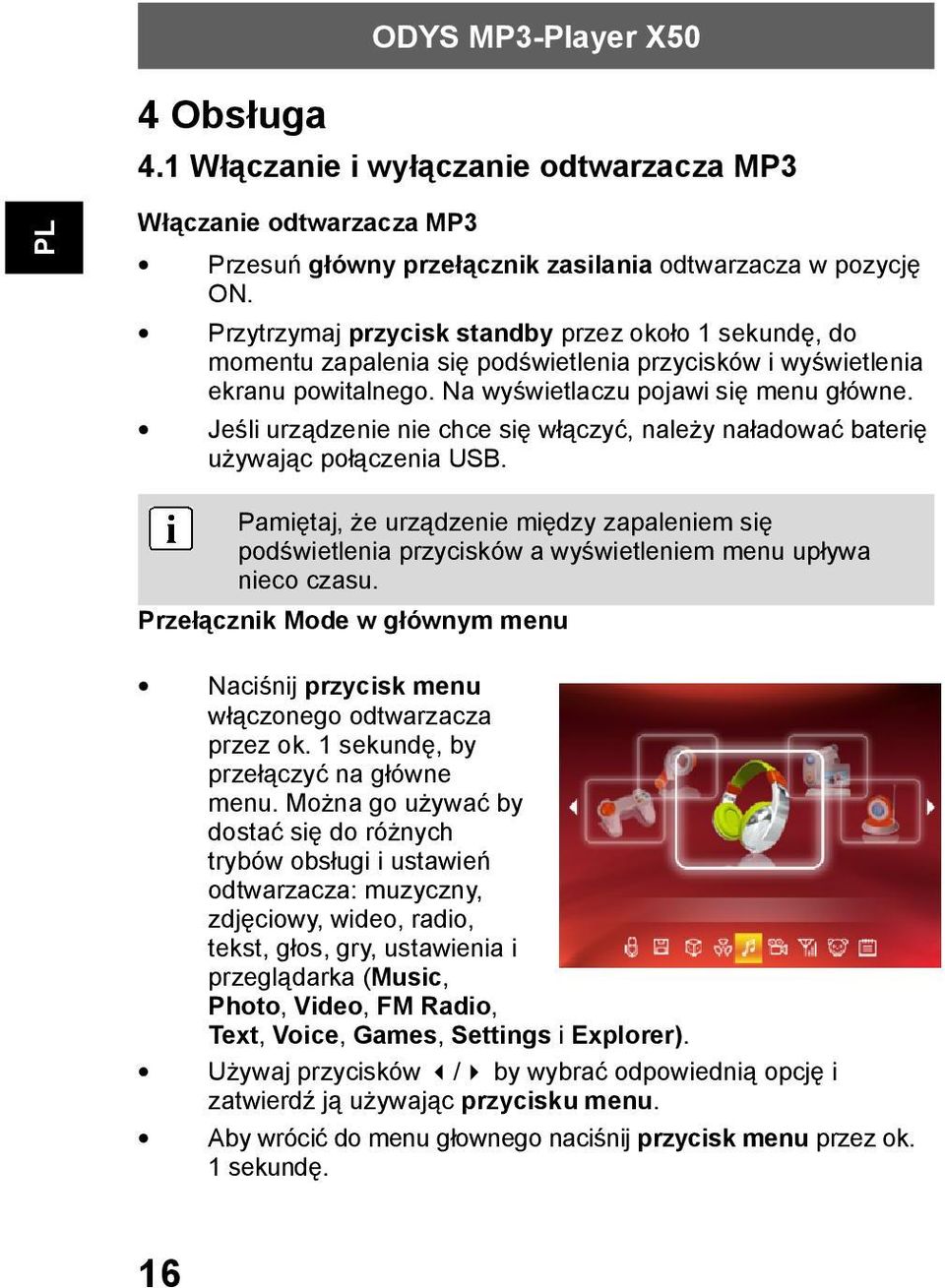 Jeśli urządzenie nie chce się włączyć, należy naładować baterię używając połączenia USB. Pamiętaj, że urządzenie między zapaleniem się podświetlenia przycisków a wyświetleniem menu upływa nieco czasu.