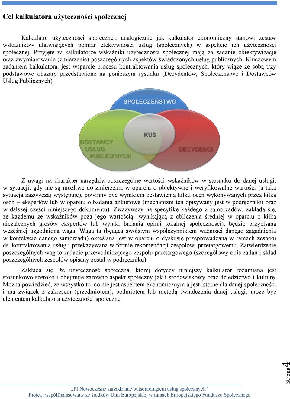 Przyjęte w kalkulatorze wskaźniki użyteczności społecznej mają za zadanie obiektywizację oraz zwymiarowanie (zmierzenie) poszczególnych aspektów świadczonych usług publicznych.