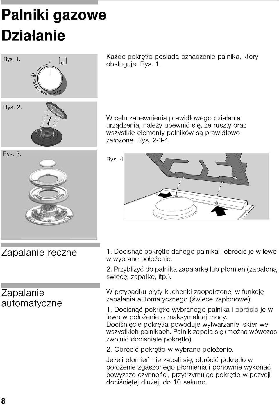 Zapalanie ręczne Zapalanie automatyczne 1. Docisnąć pokrętło danego palnika i obrócić je w lewo w wybrane poło enie. 2. Przybli yć do palnika zapalarkę lub płomień (zapaloną wiecę, zapałkę, itp.).