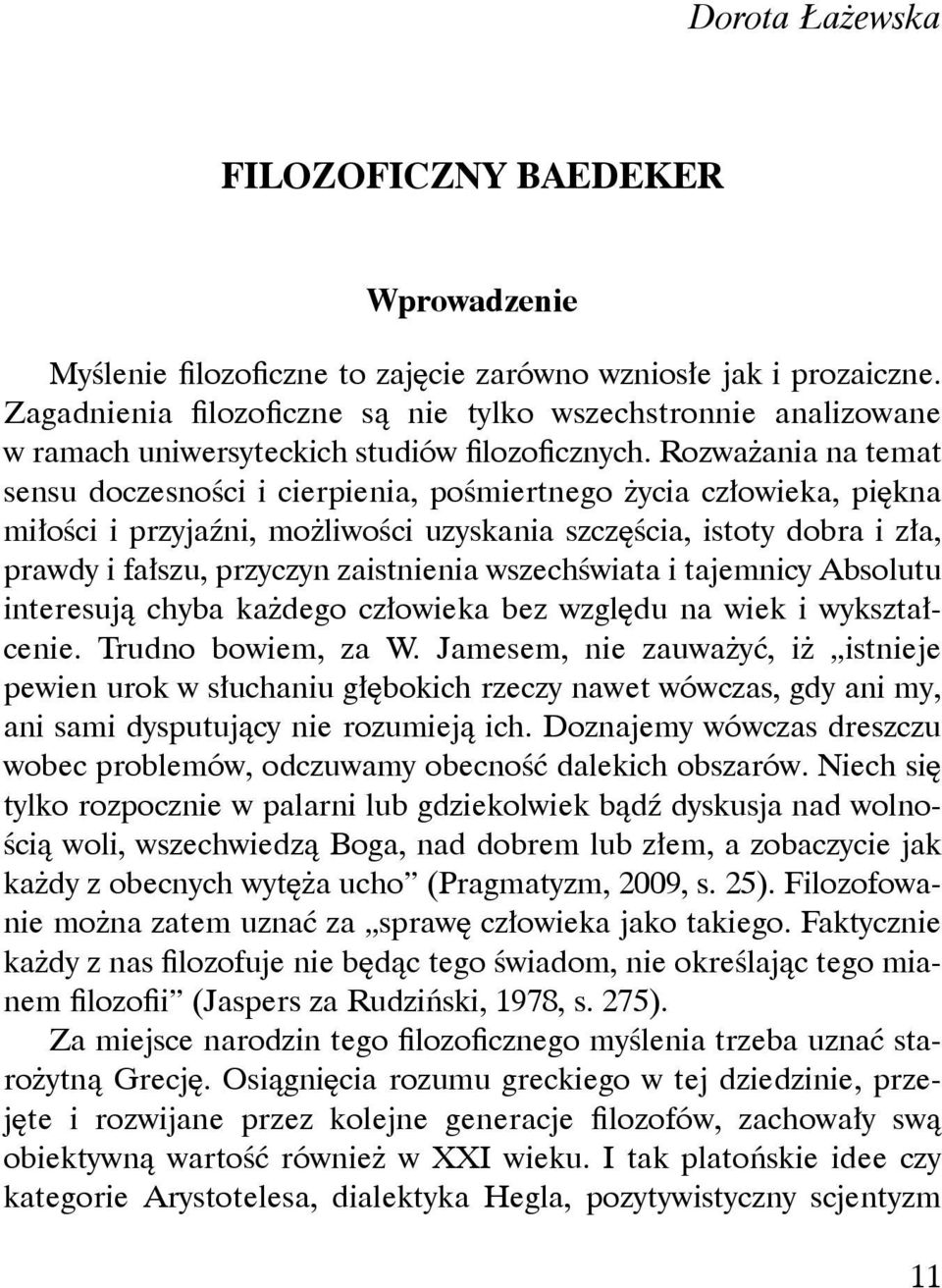 Rozważania na temat sensu doczesności i cierpienia, pośmiertnego życia człowieka, piękna miłości i przyjaźni, możliwości uzyskania szczęścia, istoty dobra i zła, prawdy i fałszu, przyczyn zaistnienia