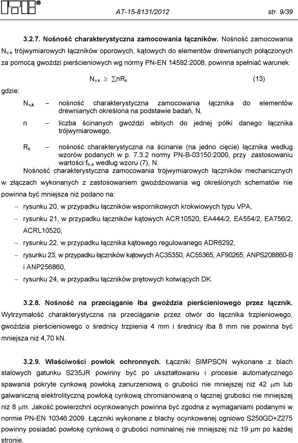 gdzie: N v,k nr k (13) N v,k nośność charakterystyczna zamocowania łącznika do elementów drewnianych określona na podstawie badań, N, n liczba ścinanych gwoździ wbitych do jednej półki danego