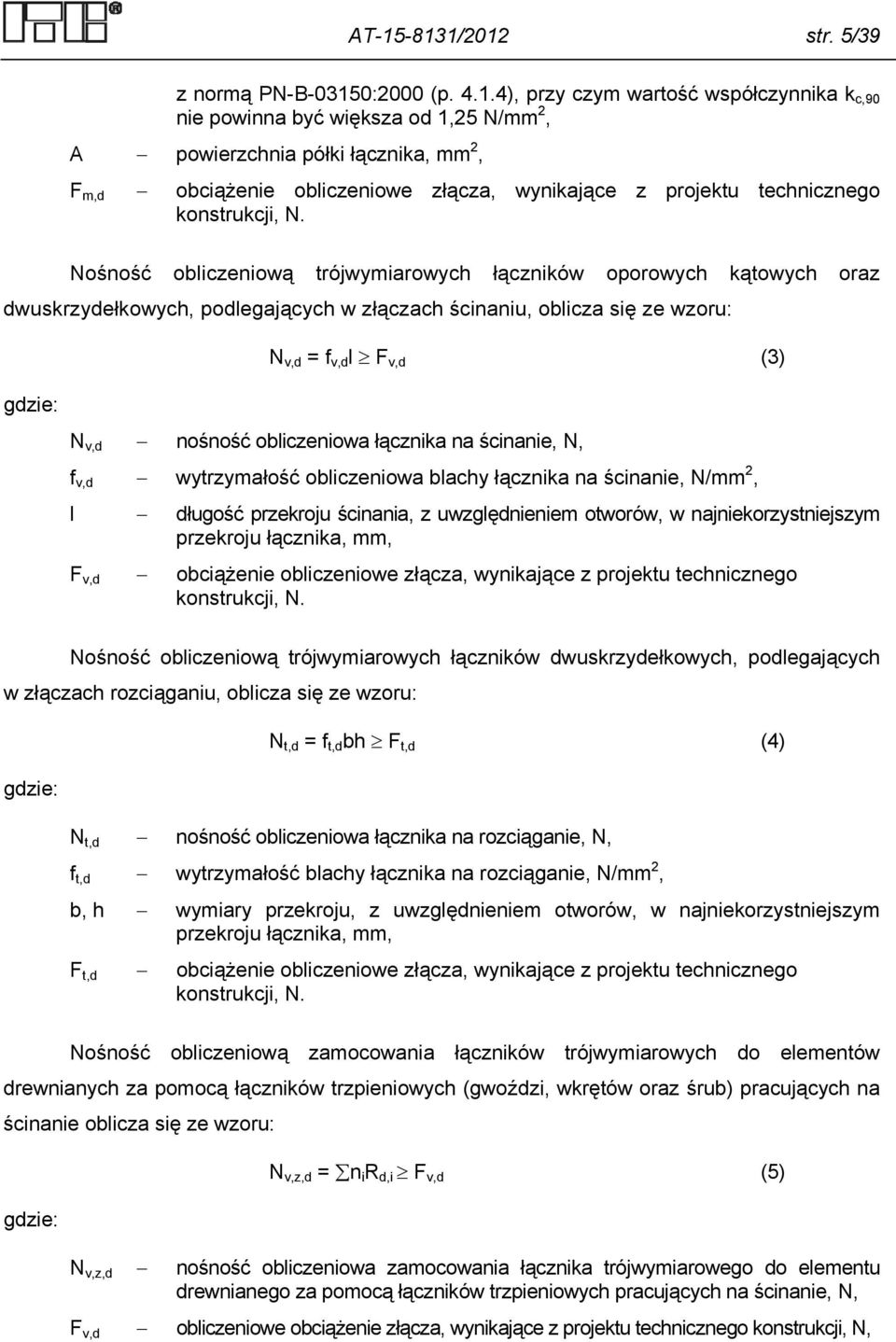 Nośność obliczeniową trójwymiarowych łączników oporowych kątowych oraz dwuskrzydełkowych, podlegających w złączach ścinaniu, oblicza się ze wzoru: N v,d = f v,d l F v,d (3) gdzie: N v,d nośność