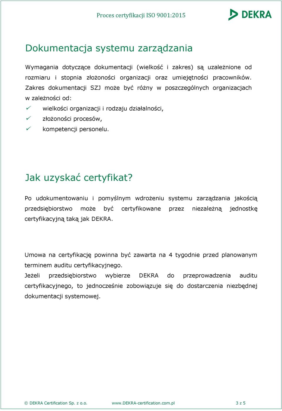 Po udokumentowaniu i pomyślnym wdrożeniu systemu zarządzania jakością przedsiębiorstwo może być certyfikowane przez niezależną jednostkę certyfikacyjną taką jak DEKRA.