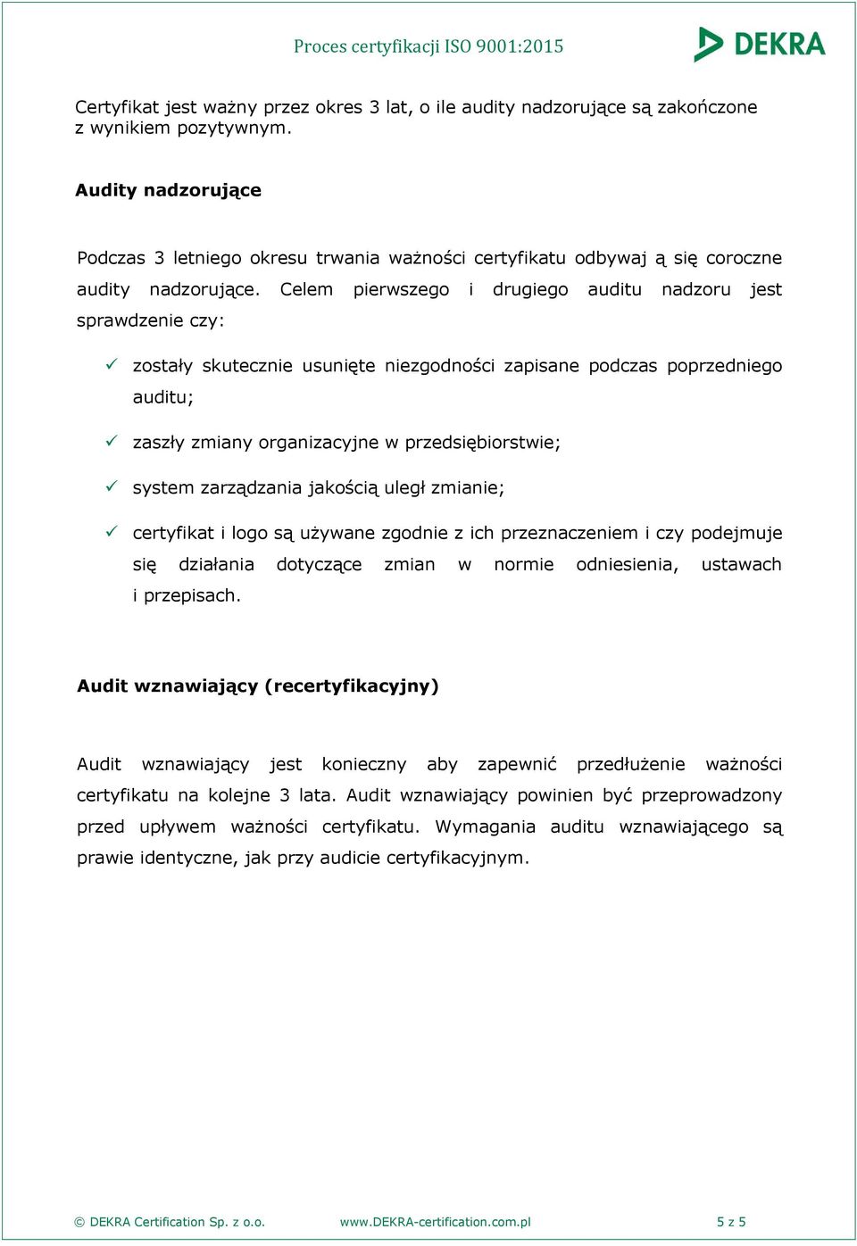 Celem pierwszego i drugiego auditu nadzoru jest sprawdzenie czy: zostały skutecznie usunięte niezgodności zapisane podczas poprzedniego auditu; zaszły zmiany organizacyjne w przedsiębiorstwie; system