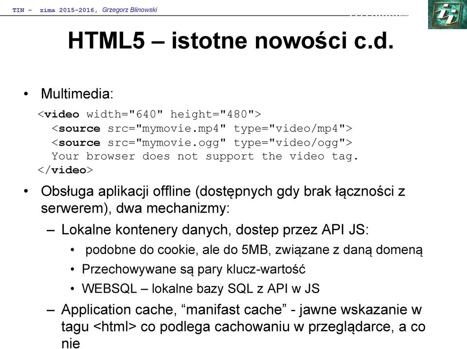 </video> Obsługa aplikacji offline (dostępnych gdy brak łączności z serwerem), dwa mechanizmy: Lokalne kontenery danych, dostep przez API JS: