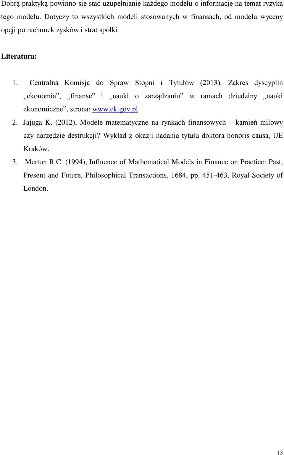 Centralna Komisja do Spraw Stopni i Tytułów (2013), Zakres dyscyplin ekonomia, finanse i nauki o zarządzaniu w ramach dziedziny nauki ekonomiczne, strona: www.ck.gov.pl 2. Jajuga K.