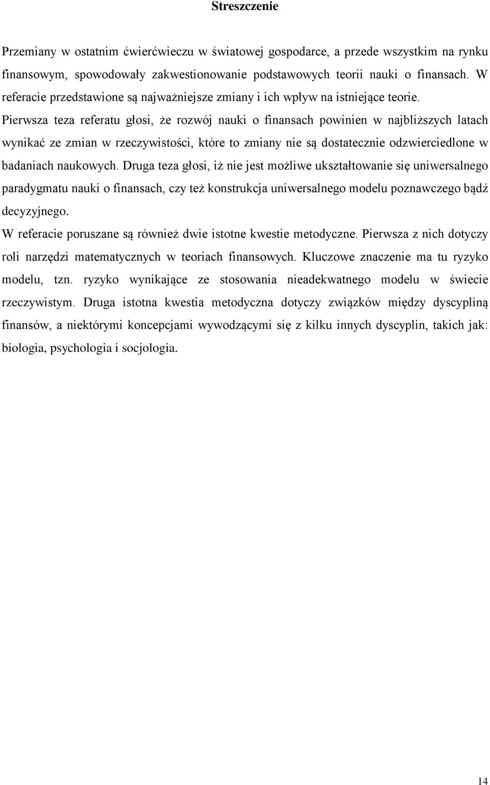 Pierwsza teza referatu głosi, że rozwój nauki o finansach powinien w najbliższych latach wynikać ze zmian w rzeczywistości, które to zmiany nie są dostatecznie odzwierciedlone w badaniach naukowych.