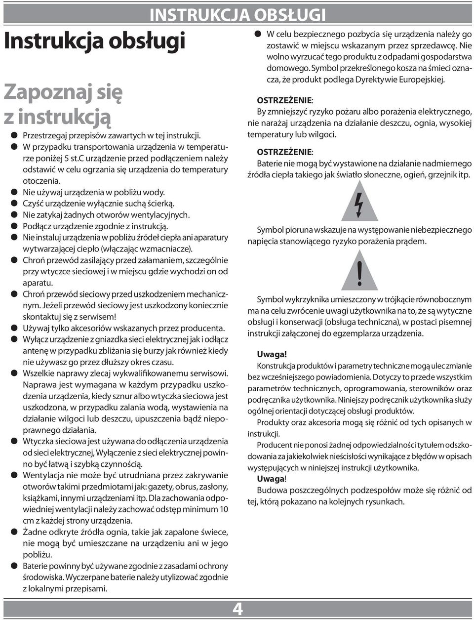 z Nie zatykaj żadnych otworów wentylacyjnych. z Podłącz urządzenie zgodnie z instrukcją. z Nie instaluj urządzenia w pobliżu źródeł ciepła ani aparatury wytwarzającej ciepło (włączając wzmacniacze).