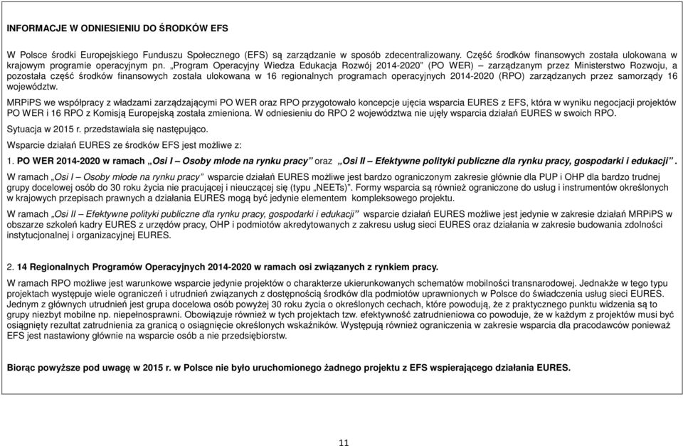 Program Operacyjny Wiedza Edukacja Rozwój 2014-2020 (PO WER) zarządzanym przez Ministerstwo Rozwoju, a pozostała część środków finansowych została ulokowana w 16 regionalnych programach operacyjnych