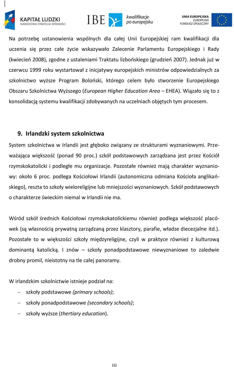 Jednak już w czerwcu 1999 roku wystartował z inicjatywy europejskich ministrów odpowiedzialnych za szkolnictwo wyższe Program Boloński, którego celem było stworzenie Europejskiego Obszaru Szkolnictwa