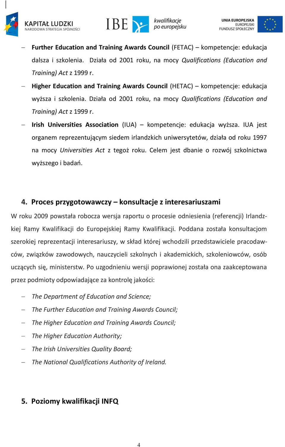 Irish Universities Association (IUA) kompetencje: edukacja wyższa. IUA jest organem reprezentującym siedem irlandzkich uniwersytetów, działa od roku 1997 na mocy Universities Act z tegoż roku.