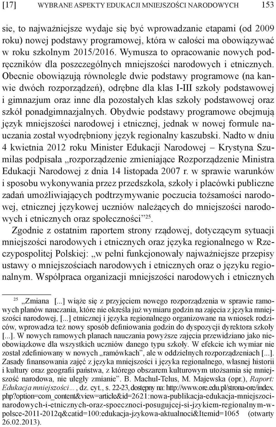 Obecnie obowiązują równolegle dwie podstawy programowe (na kanwie dwóch rozporządzeń), odrębne dla klas I-III szkoły podstawowej i gimnazjum oraz inne dla pozostałych klas szkoły podstawowej oraz