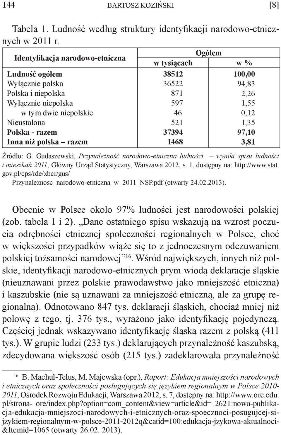 65 87 597 46 5 794 468, 94,8,6,55,,5 97,,8 Źródło: G. Gudaszewski, Przynależność narodowo-etniczna ludności wyniki spisu ludności i mieszkań, Główny Urząd Statystyczny, Warszawa, s.