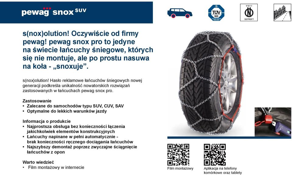 Zalecane do samochodów typu SUV, CUV, SAV Optymalne do lekkich warunków jazdy Najprostsza obsługa bez konieczności łączenia jakichkolwiek elementów konstrukcyjnych Łańcuchy