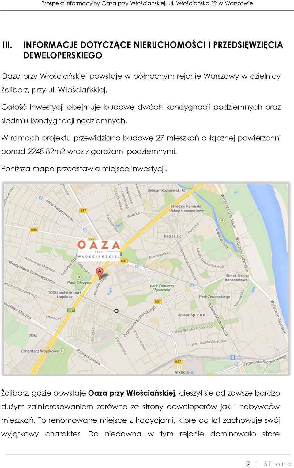 W ramach projektu przewidziano budowę 27 mieszkań o łącznej powierzchni ponad 2248,82m2 wraz z garażami podziemnymi. Poniższa mapa przedstawia miejsce inwestycji.