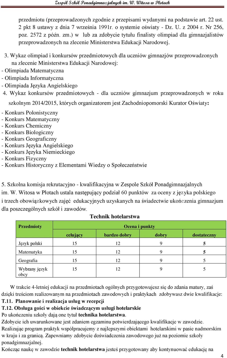 Wykaz olimpiad i konkursów przedmiotowych dla uczniów gimnazjów przeprowadzonych na zlecenie Ministerstwa Edukacji Narodowej: - Olimpiada Matematyczna - Olimpiada Informatyczna - Olimpiada Języka