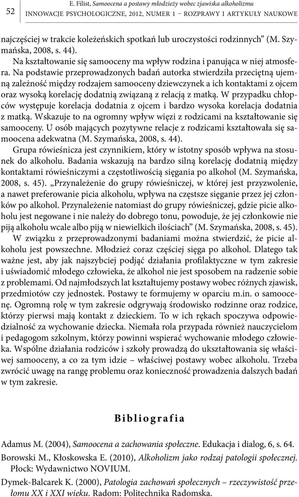 Na podstawie przeprowadzonych badań autorka stwierdziła przeciętną ujemną zależność między rodzajem samooceny dziewczynek a ich kontaktami z ojcem oraz wysoką korelację dodatnią związaną z relacją z