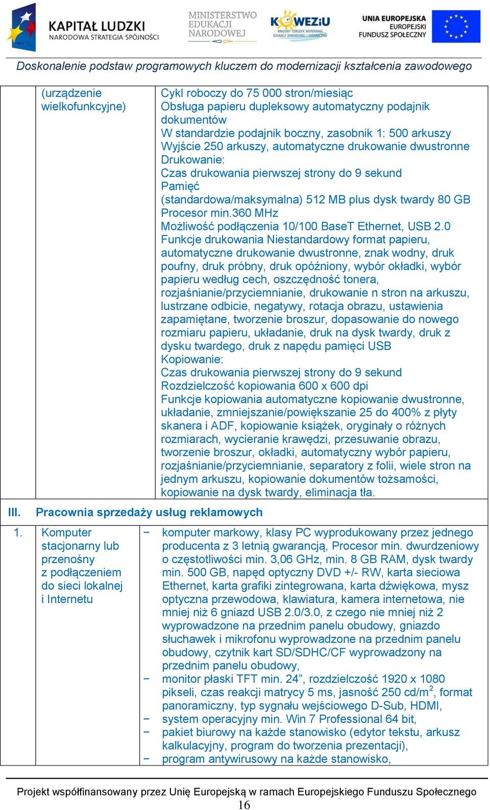 boczny, zasobnik 1: 500 arkuszy Wyjście 250 arkuszy, automatyczne drukowanie dwustronne Drukowanie: Czas drukowania pierwszej strony do 9 sekund Pamięć (standardowa/maksymalna) 512 MB plus dysk