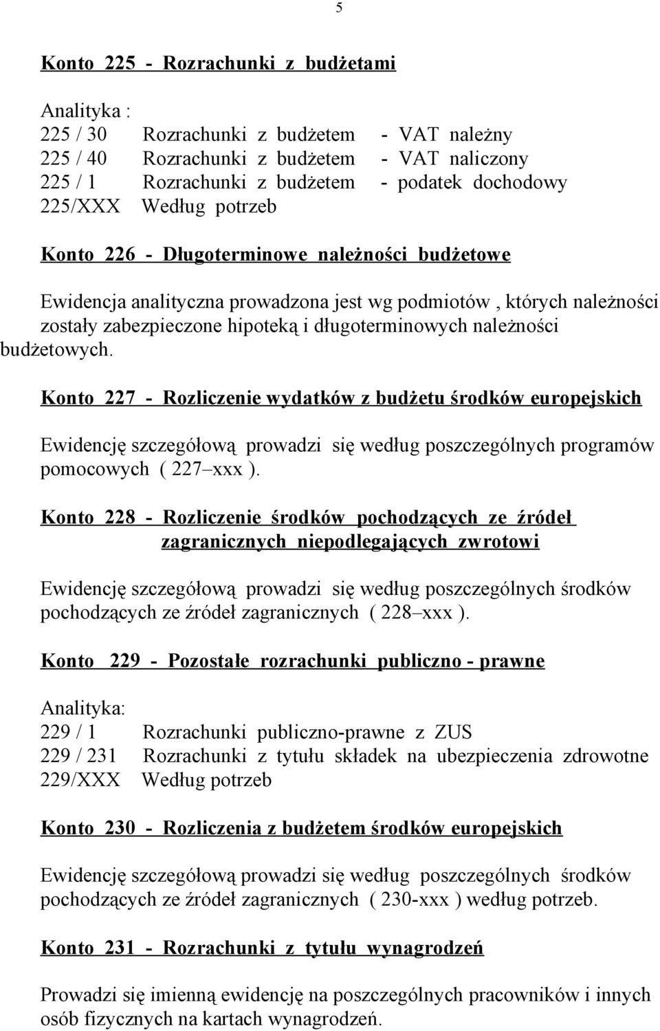 należności budżetowych. Konto 227 - Rozliczenie wydatków z budżetu środków europejskich Ewidencję szczegółową prowadzi się według poszczególnych programów pomocowych ( 227 xxx ).