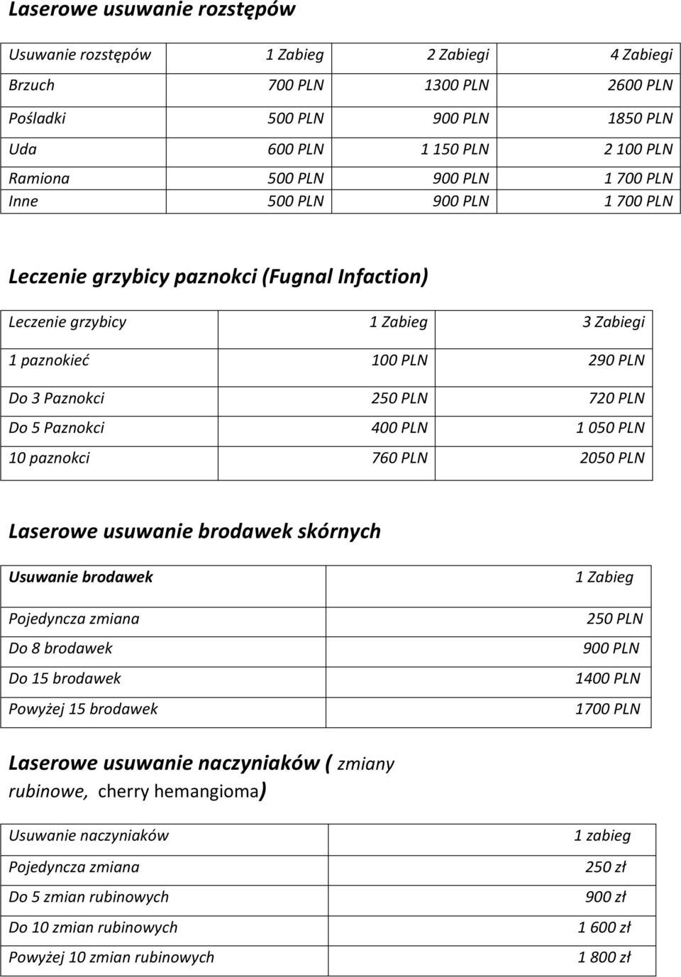 PLN 1 050 PLN 10 paznokci 760 PLN 2050 PLN Laserowe usuwanie brodawek skórnych Usuwanie brodawek Pojedyncza zmiana Do 8 brodawek Do 15 brodawek Powyżej 15 brodawek 1 Zabieg 250 PLN 900 PLN 1400 PLN