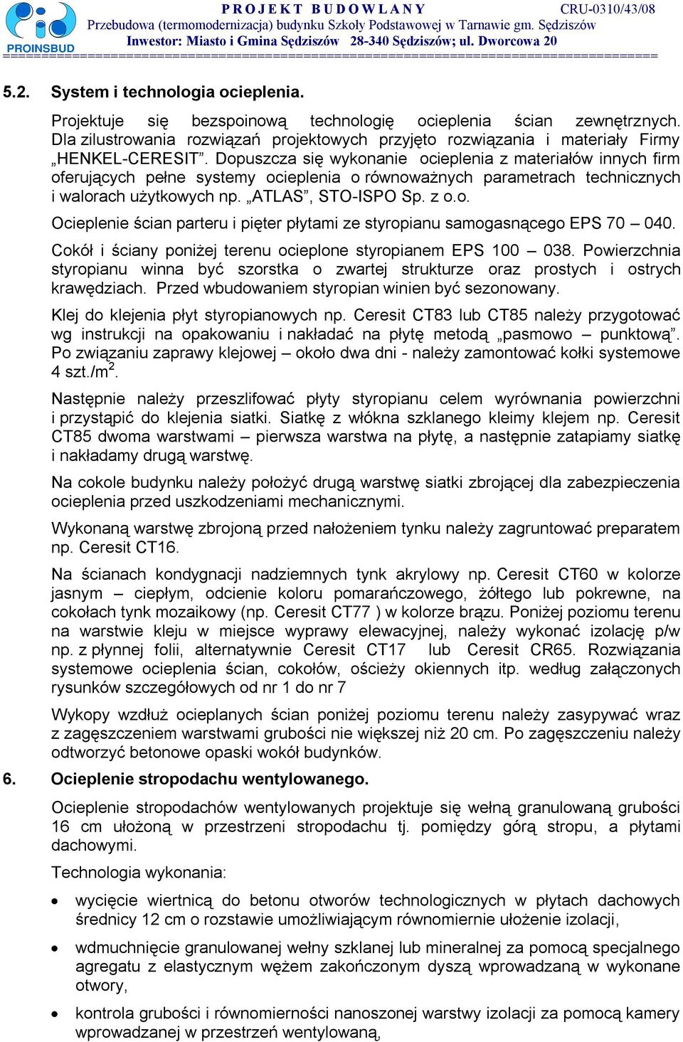 Dopuszcza się wykonanie ocieplenia z materiałów innych firm oferujących pełne systemy ocieplenia o równoważnych parametrach technicznych i walorach użytkowych np. ATLAS, STO-ISPO Sp. z o.o. Ocieplenie ścian parteru i pięter płytami ze styropianu samogasnącego EPS 70 040.