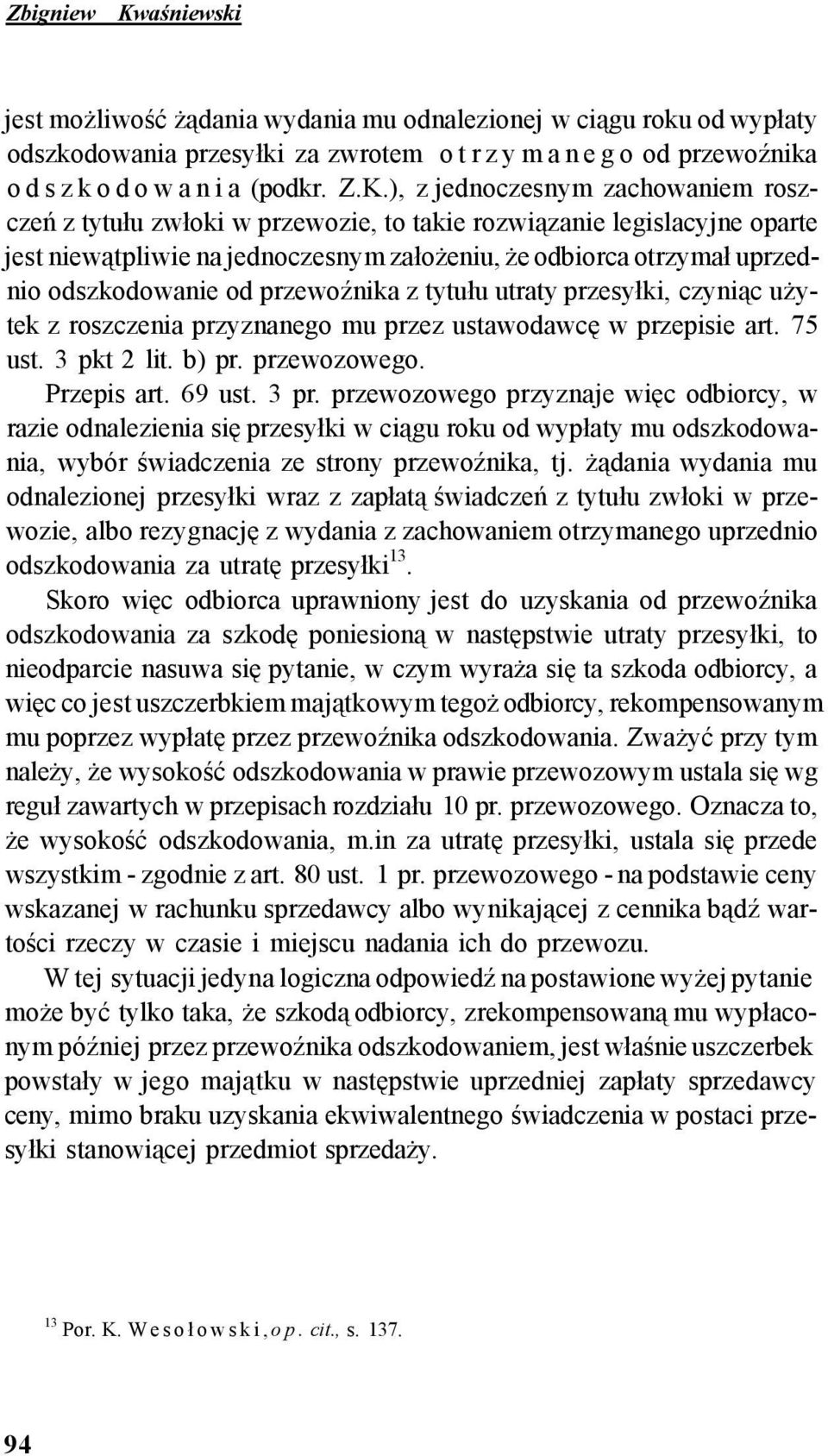 ), z jednoczesnym zachowaniem roszczeń z tytułu zwłoki w przewozie, to takie rozwiązanie legislacyjne oparte jest niewątpliwie na jednoczesnym założeniu, że odbiorca otrzymał uprzednio odszkodowanie