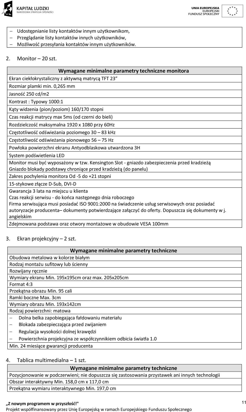 0,265 mm Jasność 250 cd/m2 Kontrast : Typowy 1000:1 Kąty widzenia (pion/poziom) 160/170 stopni Czas reakcji matrycy max 5ms (od czerni do bieli) Rozdzielczość maksymalna 1920 x 1080 przy 60Hz