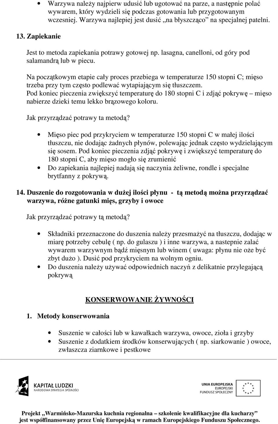 Na początkowym etapie cały proces przebiega w temperaturze 150 stopni C; mięso trzeba przy tym często podlewać wytapiającym się tłuszczem.