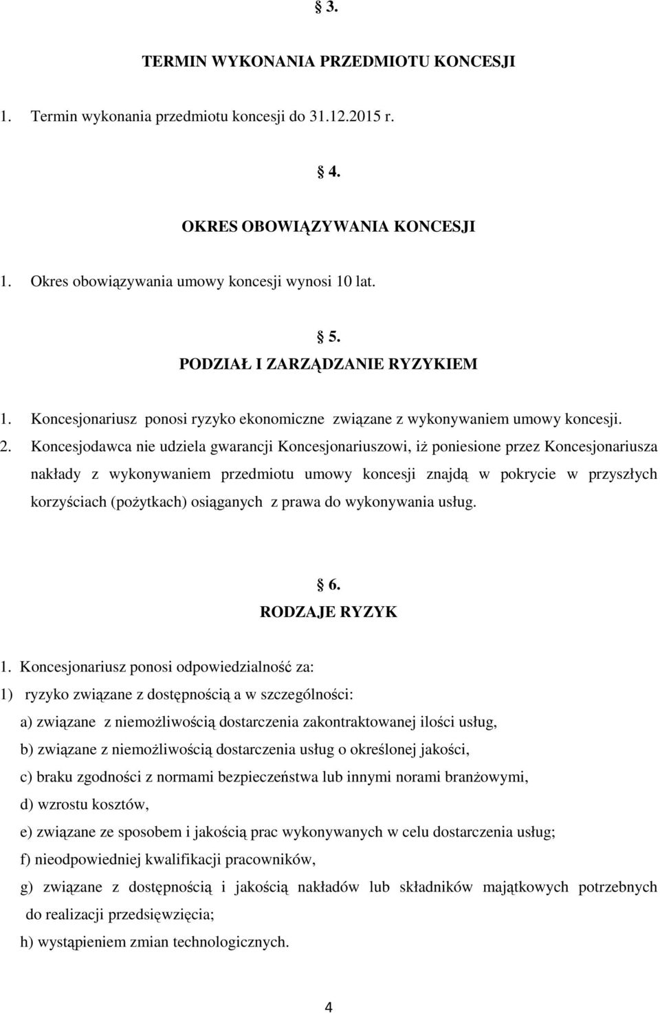 Koncesjodawca nie udziela gwarancji Koncesjonariuszowi, iż poniesione przez Koncesjonariusza nakłady z wykonywaniem przedmiotu umowy koncesji znajdą w pokrycie w przyszłych korzyściach (pożytkach)