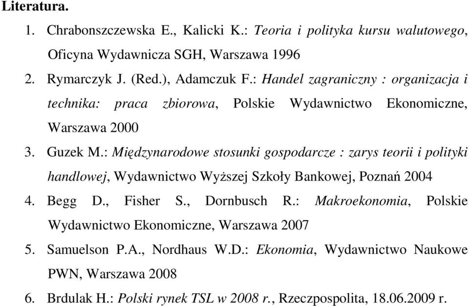 : Międzynarodowe stosunki gospodarcze : zarys teorii i polityki handlowej, Wydawnictwo WyŜszej Szkoły Bankowej, Poznań 2004 4. Begg D., Fisher S., Dornbusch R.