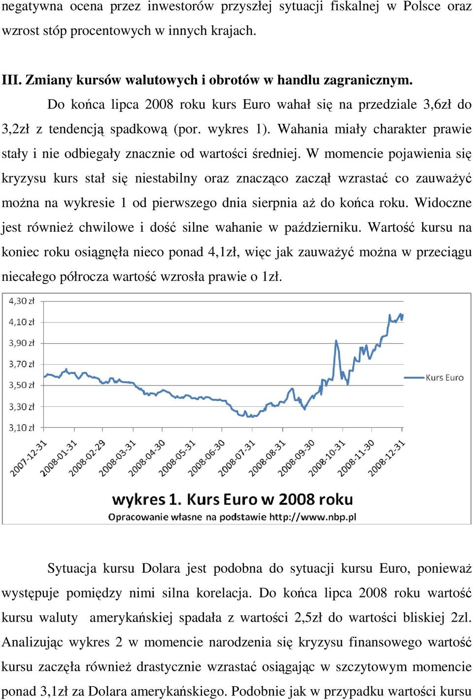 W momencie pojawienia się kryzysu kurs stał się niestabilny oraz znacząco zaczął wzrastać co zauwaŝyć moŝna na wykresie 1 od pierwszego dnia sierpnia aŝ do końca roku.