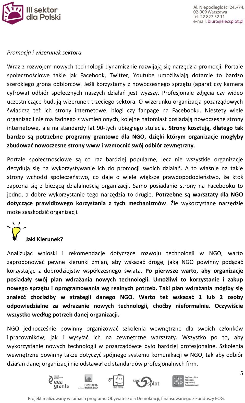 Jeśli korzystamy z nowoczesnego sprzętu (aparat czy kamera cyfrowa) odbiór społecznych naszych działań jest wyższy. Profesjonale zdjęcia czy wideo uczestniczące budują wizerunek trzeciego sektora.