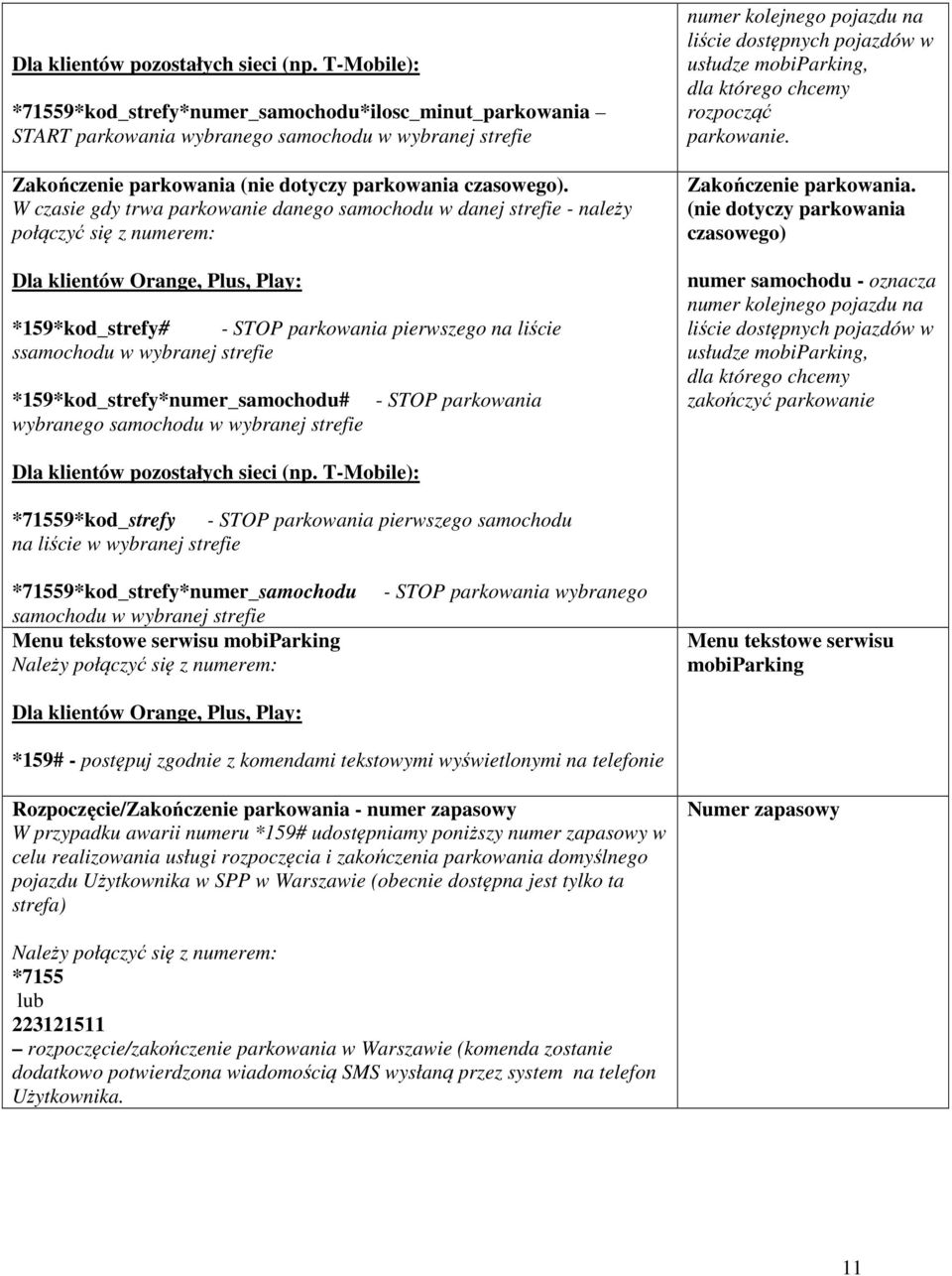 W czasie gdy trwa parkowanie danego samochodu w danej strefie - należy połączyć się z numerem: Dla klientów Orange, Plus, Play: *159*kod_strefy# - STOP parkowania pierwszego na liście ssamochodu w
