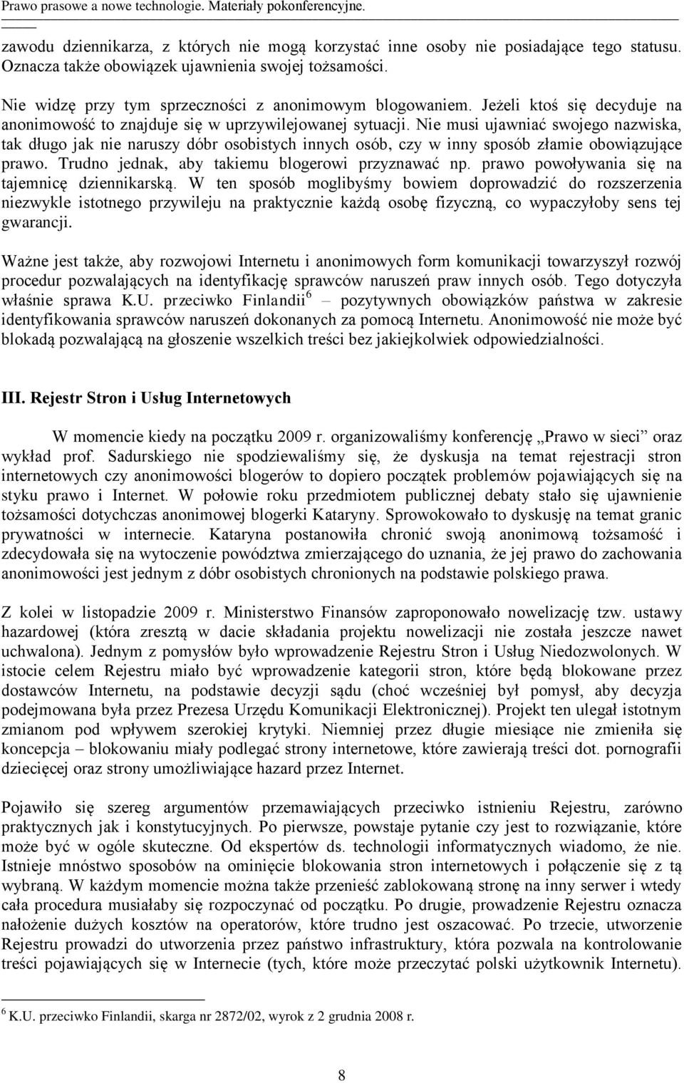 Nie musi ujawniać swojego nazwiska, tak długo jak nie naruszy dóbr osobistych innych osób, czy w inny sposób złamie obowiązujące prawo. Trudno jednak, aby takiemu blogerowi przyznawać np.