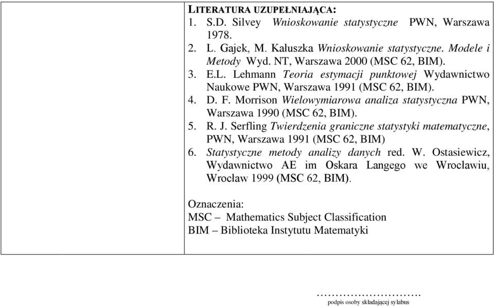 Morrison Wielowymiarowa analiza statystyczna PWN, Warszawa 1990 (MSC 62, BIM). 5. R. J. Serfling Twierdzenia graniczne statystyki matematyczne, PWN, Warszawa 1991 (MSC 62, BIM) 6.