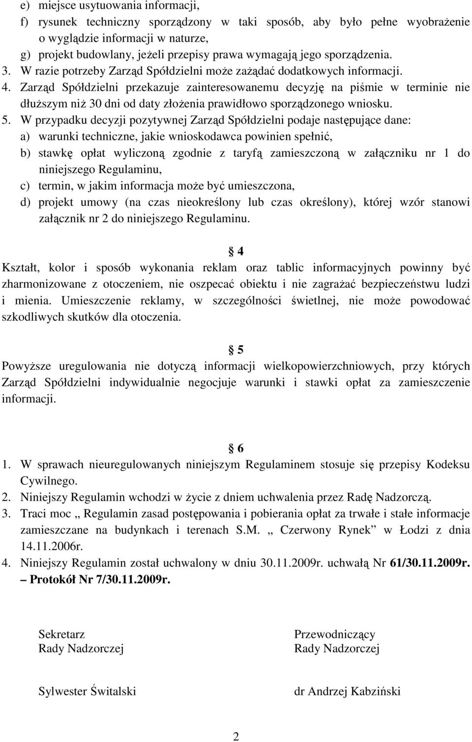 Zarząd Spółdzielni przekazuje zainteresowanemu decyzję na piśmie w terminie nie dłuŝszym niŝ 30 dni od daty złoŝenia prawidłowo sporządzonego wniosku. 5.