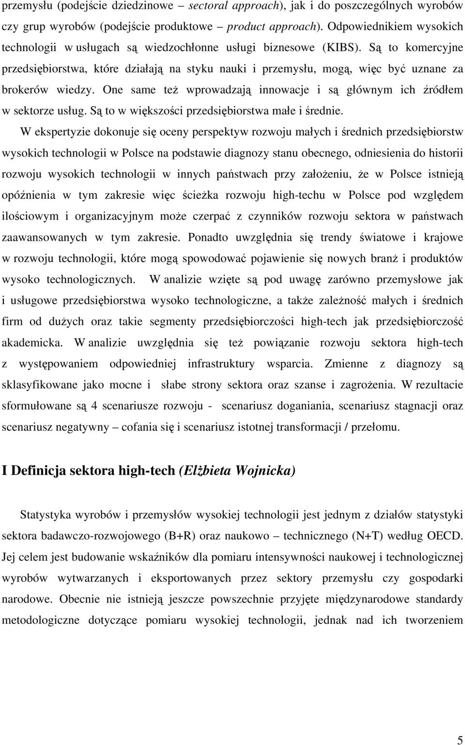 Są to komercyjne przedsiębiorstwa, które działają na styku nauki i przemysłu, mogą, więc być uznane za brokerów wiedzy. One same też wprowadzają innowacje i są głównym ich źródłem w sektorze usług.