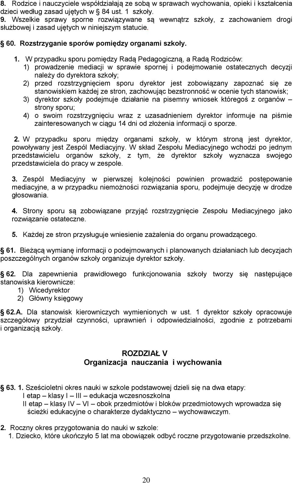 W przypadku sporu pomiędzy Radą Pedagogiczną, a Radą Rodziców: 1) prowadzenie mediacji w sprawie spornej i podejmowanie ostatecznych decyzji należy do dyrektora szkoły; 2) przed rozstrzygnięciem