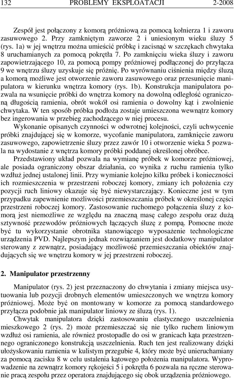 Po zamknięciu wieka śluzy i zaworu zapowietrzającego 10, za pomocą pompy próżniowej podłączonej do przyłącza 9 we wnętrzu śluzy uzyskuje się próżnię.