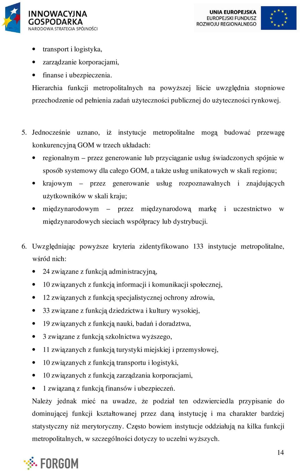 Jednocześnie uznano, iŝ instytucje metropolitalne mogą budować przewagę konkurencyjną GOM w trzech układach: m przez generowanie lub przyciąganie usług świadczonych spójnie w sposób systemowy dla