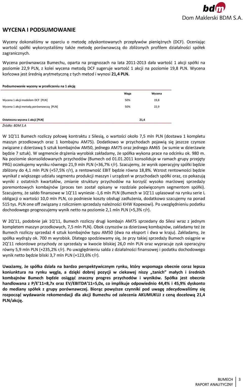 Wycena porównawcza Bumechu, oparta na prognozach na lata 2011-2013 dała wartość 1 akcji spółki na poziomie 22,9 PLN, z kolei wycena metodą DCF sugeruje wartość 1 akcji na poziomie 19,8 PLN.